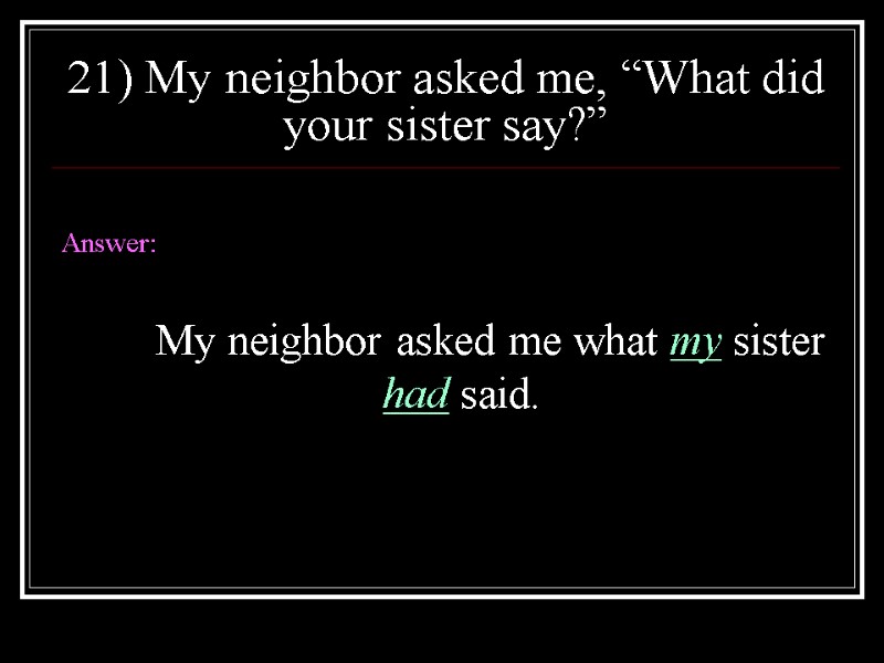 21) My neighbor asked me, “What did your sister say?”  Answer:  